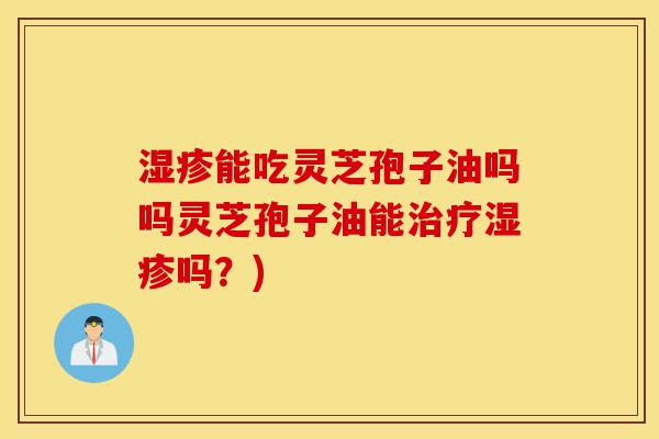 湿疹能吃灵芝孢子油吗吗灵芝孢子油能治疗湿疹吗?)-第1张图片-灵芝之家 湿疹能吃灵芝孢子油吗吗灵芝孢子油能治疗湿疹吗?)-第1张图片-灵芝之家