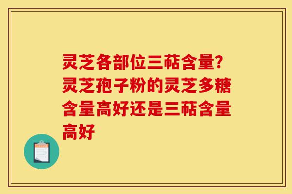 灵芝各部位三萜含量?灵芝孢子粉的灵芝多糖含量高好还是三萜含量高好-第1张图片-灵芝之家 灵芝各部位三萜含量?灵芝孢子粉的灵芝多糖含量高好还是三萜含量高好-第1张图片-灵芝之家