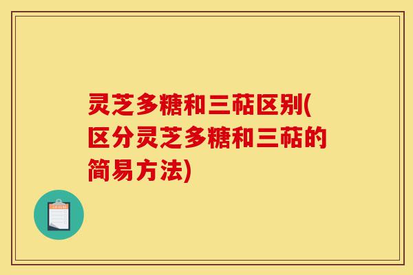 灵芝多糖和三萜区别(区分灵芝多糖和三萜的简易方法)-第1张图片-灵芝之家