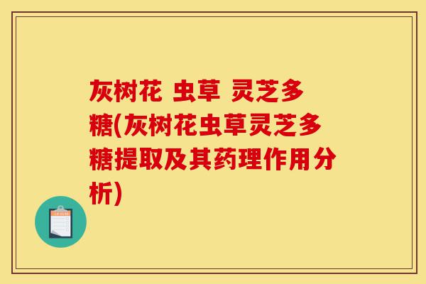 灰树花 虫草 灵芝多糖(灰树花虫草灵芝多糖提取及其药理作用分析)-第1张图片-灵芝之家