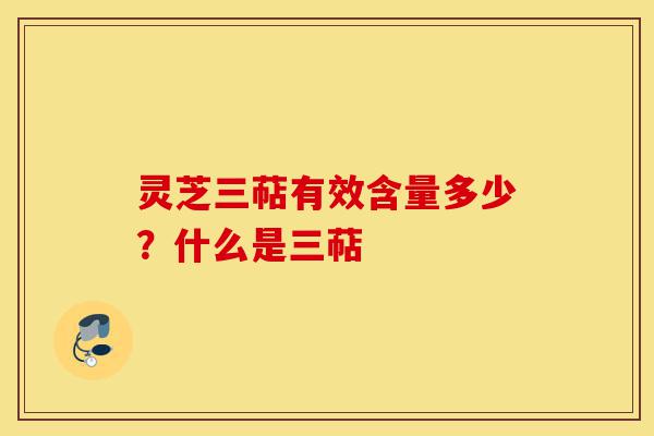 灵芝三萜有效含量多少？什么是三萜-第1张图片-灵芝之家
