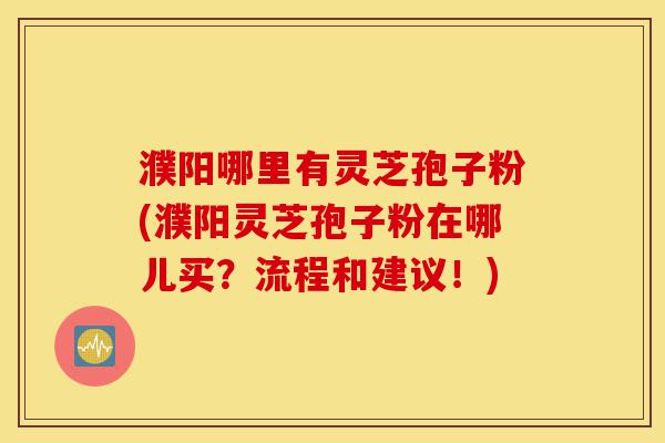 濮阳哪里有灵芝孢子粉(濮阳灵芝孢子粉在哪儿买?流程和建议!)-第1张图片-灵芝之家 濮阳哪里有灵芝孢子粉(濮阳灵芝孢子粉在哪儿买?流程和建议!)-第1张图片-灵芝之家