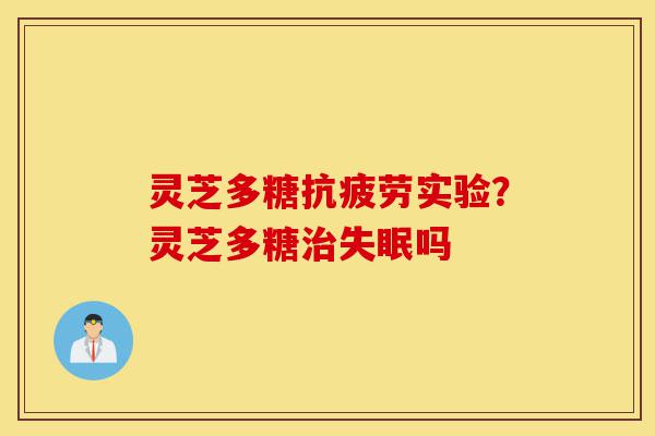 灵芝多糖抗疲劳实验?灵芝多糖治失眠吗-第1张图片-灵芝之家 灵芝多糖抗疲劳实验?灵芝多糖治失眠吗-第1张图片-灵芝之家