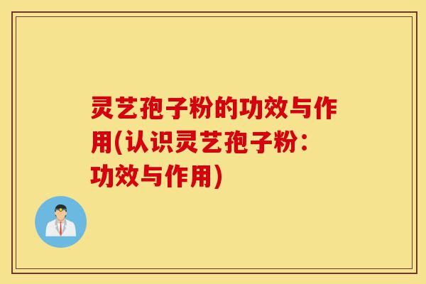 灵艺孢子粉的功效与作用(认识灵艺孢子粉:功效与作用)-第1张图片-灵芝之家 灵艺孢子粉的功效与作用(认识灵艺孢子粉:功效与作用)-第1张图片-灵芝之家