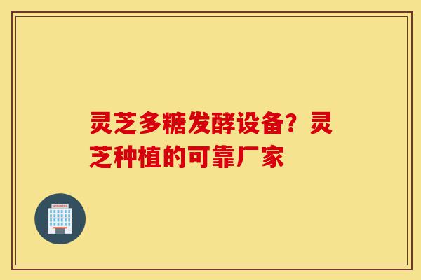 灵芝多糖发酵设备?灵芝种植的可靠厂家-第1张图片-灵芝之家 灵芝多糖发酵设备?灵芝种植的可靠厂家-第1张图片-灵芝之家