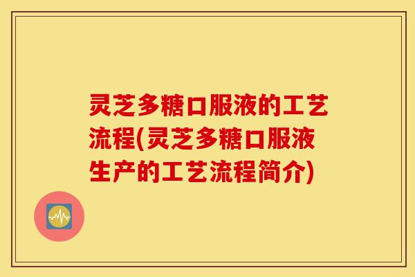 灵芝多糖口服液的工艺流程(灵芝多糖口服液生产的工艺流程简介)-第1张图片-灵芝之家 灵芝多糖口服液的工艺流程(灵芝多糖口服液生产的工艺流程简介)-第1张图片-灵芝之家