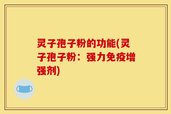 灵子孢子粉的功能(灵子孢子粉:强力免疫增强剂)-第1张图片-灵芝之家 灵子孢子粉的功能(灵子孢子粉:强力免疫增强剂)-第1张图片-灵芝之家