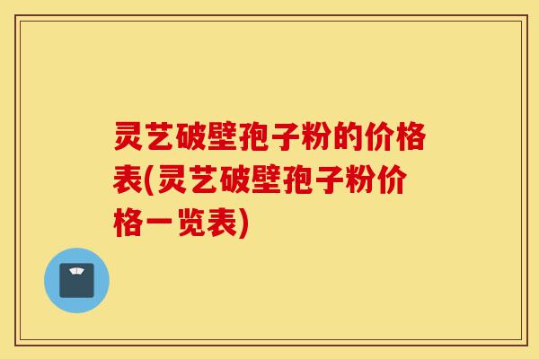 灵艺破壁孢子粉的价格表(灵艺破壁孢子粉价格一览表)-第1张图片-灵芝之家 灵艺破壁孢子粉的价格表(灵艺破壁孢子粉价格一览表)-第1张图片-灵芝之家