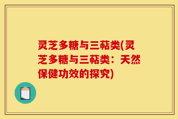 灵芝多糖与三萜类(灵芝多糖与三萜类:天然保健功效的探究)-第1张图片-灵芝之家 灵芝多糖与三萜类(灵芝多糖与三萜类:天然保健功效的探究)-第1张图片-灵芝之家