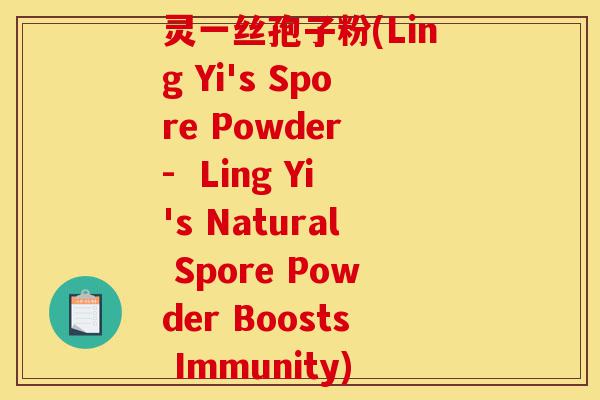 灵一丝孢子粉(Ling Yi's Spore Powder - Ling Yi's Natural Spore Powder Boosts Immunity)-第1张图片-灵芝之家 灵一丝孢子粉(Ling Yi's Spore Powder - Ling Yi's Natural Spore Powder Boosts Immunity)-第1张图片-灵芝之家