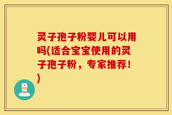 灵子孢子粉婴儿可以用吗(适合宝宝使用的灵子孢子粉,专家推荐!)-第1张图片-灵芝之家 灵子孢子粉婴儿可以用吗(适合宝宝使用的灵子孢子粉,专家推荐!)-第1张图片-灵芝之家