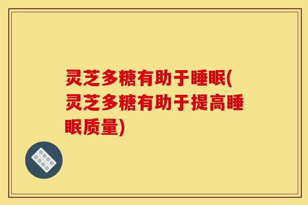 灵芝多糖有助于睡眠(灵芝多糖有助于提高睡眠质量)-第1张图片-灵芝之家