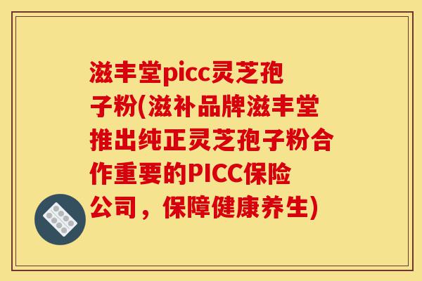 滋丰堂picc灵芝孢子粉(滋补品牌滋丰堂推出纯正灵芝孢子粉合作重要的PICC保险公司，保障健康养生)-第1张图片-灵芝之家