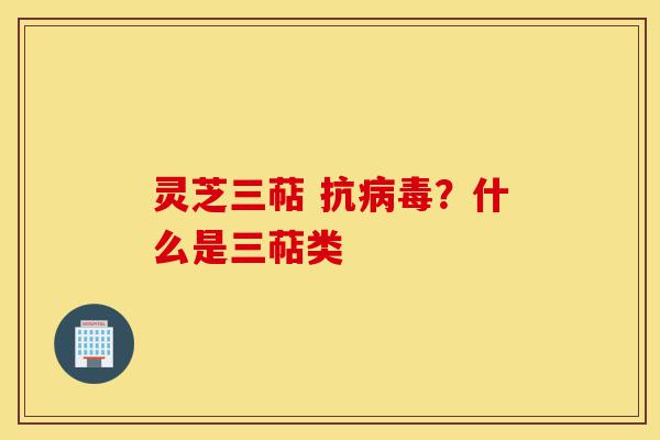灵芝三萜 抗病毒?什么是三萜类-第1张图片-灵芝之家 灵芝三萜 抗病毒?什么是三萜类-第1张图片-灵芝之家