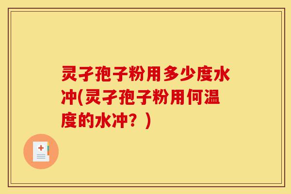 灵孑孢子粉用多少度水冲(灵孑孢子粉用何温度的水冲？)-第1张图片-灵芝之家
