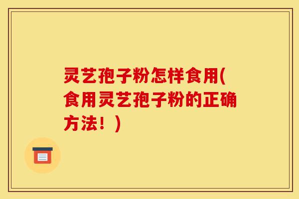灵艺孢子粉怎样食用(食用灵艺孢子粉的正确方法!)-第1张图片-灵芝之家 灵艺孢子粉怎样食用(食用灵艺孢子粉的正确方法!)-第1张图片-灵芝之家