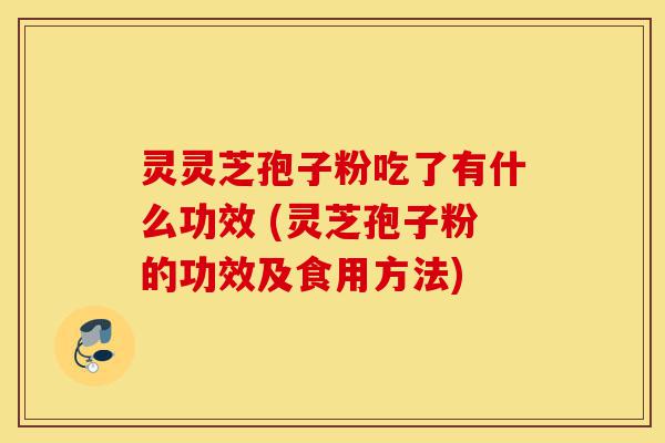 灵灵芝孢子粉吃了有什么功效 (灵芝孢子粉的功效及食用方法)-第1张图片-灵芝之家 灵灵芝孢子粉吃了有什么功效 (灵芝孢子粉的功效及食用方法)-第1张图片-灵芝之家