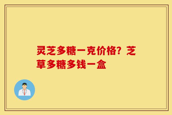 灵芝多糖一克价格?芝草多糖多钱一盒-第1张图片-灵芝之家 灵芝多糖一克价格?芝草多糖多钱一盒-第1张图片-灵芝之家