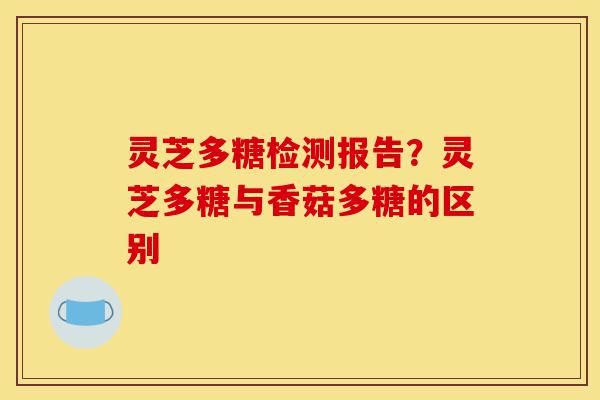 灵芝多糖检测报告?灵芝多糖与香菇多糖的区别-第1张图片-灵芝之家 灵芝多糖检测报告?灵芝多糖与香菇多糖的区别-第1张图片-灵芝之家