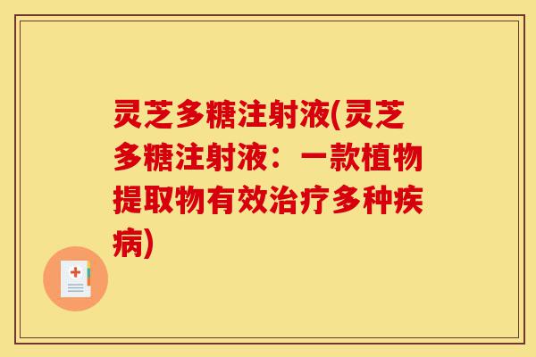 灵芝多糖注射液(灵芝多糖注射液:一款植物提取物有效治疗多种疾病)-第1张图片-灵芝之家 灵芝多糖注射液(灵芝多糖注射液:一款植物提取物有效治疗多种疾病)-第1张图片-灵芝之家
