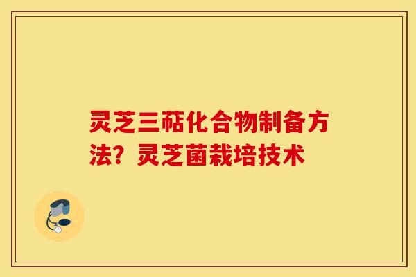 灵芝三萜化合物制备方法?灵芝菌栽培技术-第1张图片-灵芝之家 灵芝三萜化合物制备方法?灵芝菌栽培技术-第1张图片-灵芝之家