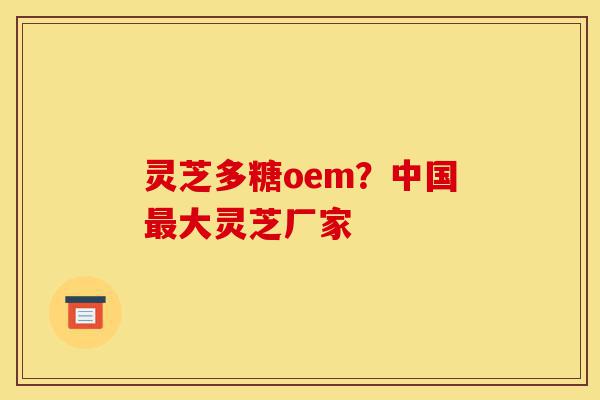 灵芝多糖oem?中国最大灵芝厂家-第1张图片-灵芝之家 灵芝多糖oem?中国最大灵芝厂家-第1张图片-灵芝之家