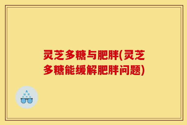 灵芝多糖与肥胖(灵芝多糖能缓解肥胖问题)-第1张图片-灵芝之家 灵芝多糖与肥胖(灵芝多糖能缓解肥胖问题)-第1张图片-灵芝之家