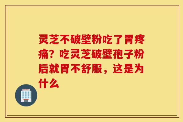 灵芝不破壁粉吃了胃疼痛?吃灵芝破壁孢子粉后就胃不舒服,这是为什么-第1张图片-灵芝之家 灵芝不破壁粉吃了胃疼痛?吃灵芝破壁孢子粉后就胃不舒服,这是为什么-第1张图片-灵芝之家
