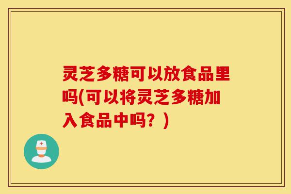 灵芝多糖可以放食品里吗(可以将灵芝多糖加入食品中吗?)-第1张图片-灵芝之家 灵芝多糖可以放食品里吗(可以将灵芝多糖加入食品中吗?)-第1张图片-灵芝之家