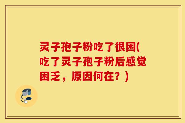 灵子孢子粉吃了很困(吃了灵子孢子粉后感觉困乏，原因何在？)-第1张图片-灵芝之家
