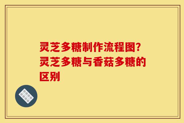 灵芝多糖制作流程图？灵芝多糖与香菇多糖的区别-第1张图片-灵芝之家