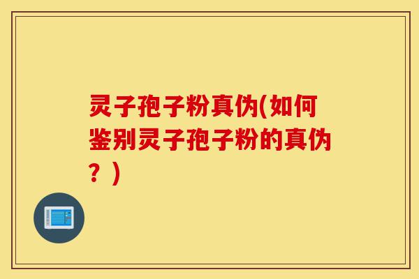 灵子孢子粉真伪(如何鉴别灵子孢子粉的真伪？)-第1张图片-灵芝之家