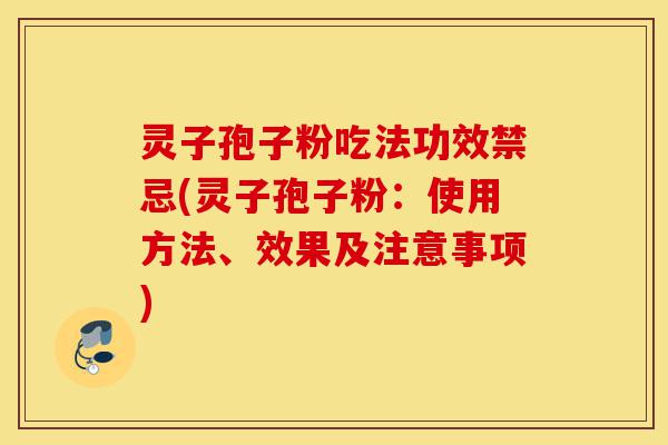 灵子孢子粉吃法功效禁忌(灵子孢子粉:使用方法、效果及注意事项)-第1张图片-灵芝之家 灵子孢子粉吃法功效禁忌(灵子孢子粉:使用方法、效果及注意事项)-第1张图片-灵芝之家
