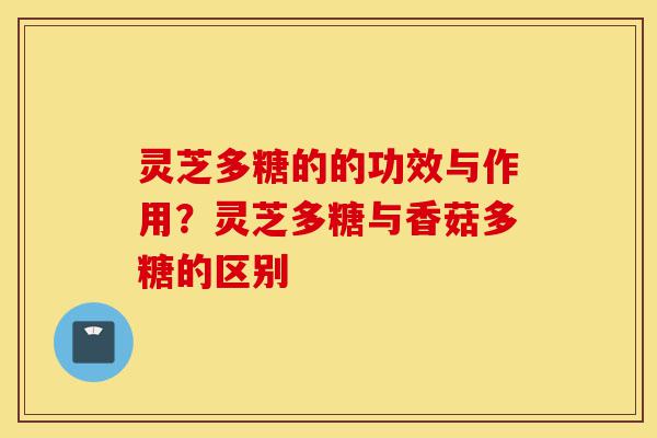 灵芝多糖的的功效与作用?灵芝多糖与香菇多糖的区别-第1张图片-灵芝之家 灵芝多糖的的功效与作用?灵芝多糖与香菇多糖的区别-第1张图片-灵芝之家
