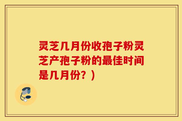 灵芝几月份收孢子粉灵芝产孢子粉的最佳时间是几月份?)-第1张图片-灵芝之家 灵芝几月份收孢子粉灵芝产孢子粉的最佳时间是几月份?)-第1张图片-灵芝之家