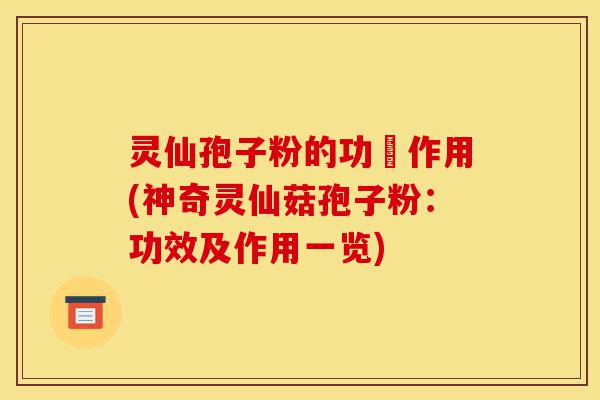 灵仙孢子粉的功効作用(神奇灵仙菇孢子粉:功效及作用一览)-第1张图片-灵芝之家 灵仙孢子粉的功効作用(神奇灵仙菇孢子粉:功效及作用一览)-第1张图片-灵芝之家