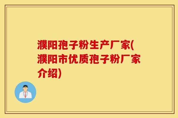 濮阳孢子粉生产厂家(濮阳市优质孢子粉厂家介绍)-第1张图片-灵芝之家 濮阳孢子粉生产厂家(濮阳市优质孢子粉厂家介绍)-第1张图片-灵芝之家