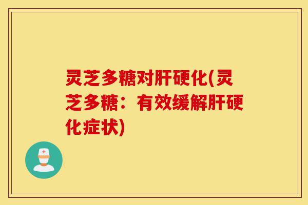 灵芝多糖对肝硬化(灵芝多糖:有效缓解肝硬化症状)-第1张图片-灵芝之家 灵芝多糖对肝硬化(灵芝多糖:有效缓解肝硬化症状)-第1张图片-灵芝之家
