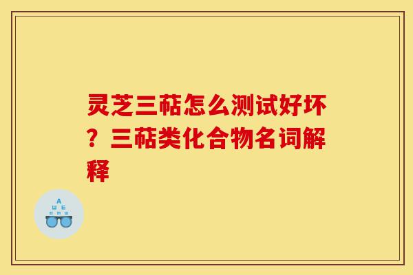 灵芝三萜怎么测试好坏?三萜类化合物名词解释-第1张图片-灵芝之家 灵芝三萜怎么测试好坏?三萜类化合物名词解释-第1张图片-灵芝之家
