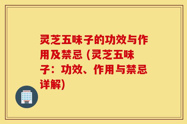 灵芝五味子的功效与作用及禁忌 (灵芝五味子:功效、作用与禁忌详解)-第1张图片-灵芝之家 灵芝五味子的功效与作用及禁忌 (灵芝五味子:功效、作用与禁忌详解)-第1张图片-灵芝之家