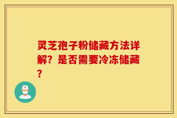 灵芝孢子粉储藏方法详解?是否需要冷冻储藏?-第1张图片-灵芝之家 灵芝孢子粉储藏方法详解?是否需要冷冻储藏?-第1张图片-灵芝之家
