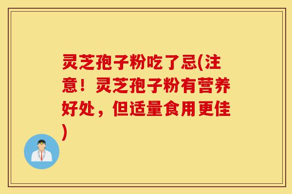 灵芝孢子粉吃了忌(注意！灵芝孢子粉有营养好处，但适量食用更佳)-第1张图片-灵芝之家