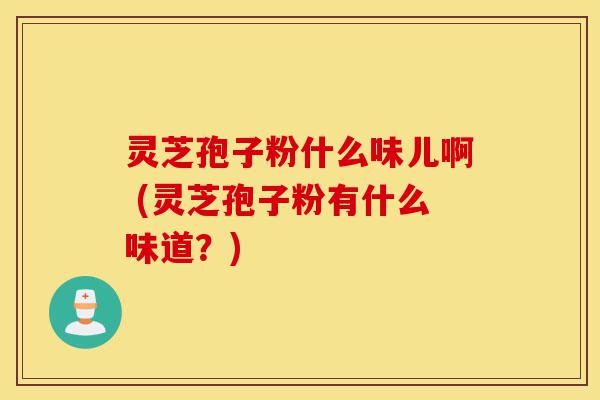 灵芝孢子粉什么味儿啊 (灵芝孢子粉有什么味道?)-第1张图片-灵芝之家 灵芝孢子粉什么味儿啊 (灵芝孢子粉有什么味道?)-第1张图片-灵芝之家