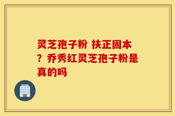灵芝孢子粉 扶正固本?乔秀红灵芝孢子粉是真的吗-第1张图片-灵芝之家 灵芝孢子粉 扶正固本?乔秀红灵芝孢子粉是真的吗-第1张图片-灵芝之家