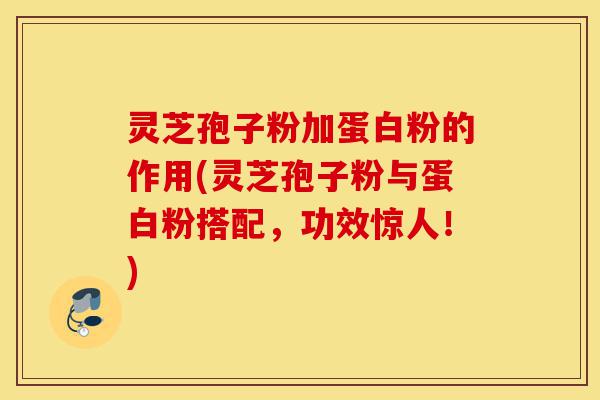 灵芝孢子粉加蛋白粉的作用(灵芝孢子粉与蛋白粉搭配,功效惊人!)-第1张图片-灵芝之家 灵芝孢子粉加蛋白粉的作用(灵芝孢子粉与蛋白粉搭配,功效惊人!)-第1张图片-灵芝之家