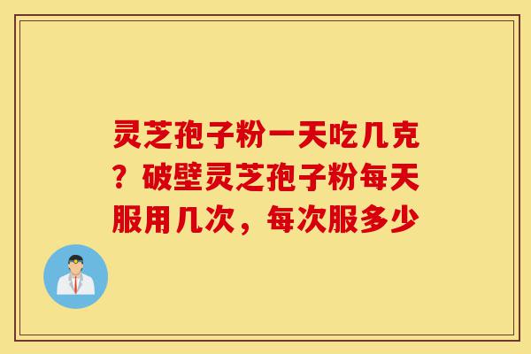灵芝孢子粉一天吃几克?破壁灵芝孢子粉每天服用几次,每次服多少-第1张图片-灵芝之家 灵芝孢子粉一天吃几克?破壁灵芝孢子粉每天服用几次,每次服多少-第1张图片-灵芝之家