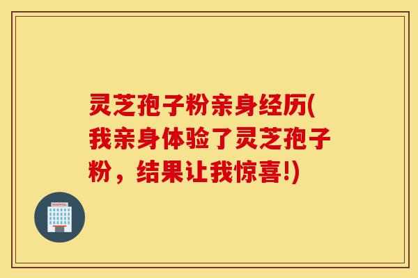 灵芝孢子粉亲身经历(我亲身体验了灵芝孢子粉,结果让我惊喜!)-第1张图片-灵芝之家 灵芝孢子粉亲身经历(我亲身体验了灵芝孢子粉,结果让我惊喜!)-第1张图片-灵芝之家