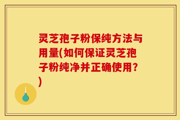 灵芝孢子粉保纯方法与用量(如何保证灵芝孢子粉纯净并正确使用？)-第1张图片-灵芝之家