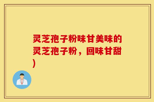 灵芝孢子粉味甘美味的灵芝孢子粉,回味甘甜)-第1张图片-灵芝之家 灵芝孢子粉味甘美味的灵芝孢子粉,回味甘甜)-第1张图片-灵芝之家