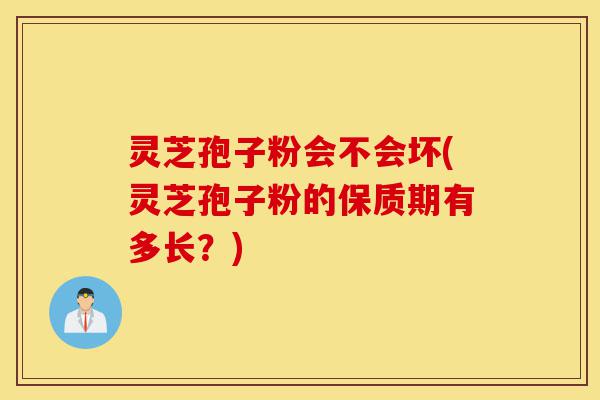 灵芝孢子粉会不会坏(灵芝孢子粉的保质期有多长?)-第1张图片-灵芝之家 灵芝孢子粉会不会坏(灵芝孢子粉的保质期有多长?)-第1张图片-灵芝之家